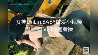 女神LinLin.BABY做爱小视频流出 KTV啪啪抱着操