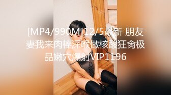 [MP4/990M]12/5最新 朋友妻我来肉棒深喉做核酸狂肏极品嫩穴爆射VIP1196