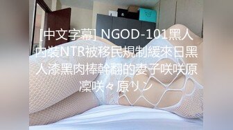 [中文字幕] NGOD-101黑人內裝NTR被移民規制緩來日黑人漆黑肉棒幹翻的妻子咲咲原凜咲々原リン