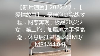 【新片速遞】2022.2.7，【爱情故事】，最佳泡良实战教程，网恋奔现，极品20岁少女，第二炮，加藤鹰之手抠高潮，休息后插嫩逼[303MB/MP4/44:04]