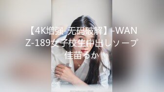 【4K增强-无码破解】-WANZ-189女子校生中出しソープ佳苗るか