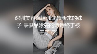 深圳美容院培训调教新来的妹子 最极品漂亮的诗诗终于被干了 (2)