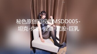 秘色原创短视频MSDD005-坦克-你的-淫妻-屁股-巨乳