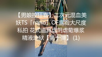 【男娘控狂喜】二次元混血美妖TS「nano」OF露脸大尺度私拍 花式道具虐阴虐菊爆浆精液地狱【第十弹】 (1)