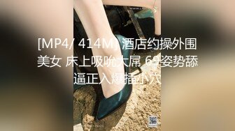 [MP4/ 414M] 酒店约操外围美女 床上吸吮大屌 69姿势舔逼正入爆插小穴