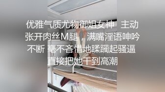 优雅气质尤物御姐女神✿主动张开肉丝M腿，满嘴淫语呻吟不断 毫不吝惜地蹂躏起骚逼 直接把她干到高潮