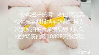 “你鸡巴好长啊”对白搞笑高挑性感身材模特毛婷兼车模大尺度私拍被土豪潜规则此女久战沙场真的骚1080P无水原版