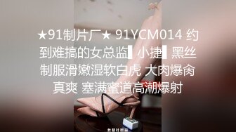 ★91制片厂★ 91YCM014 约到难搞的女总监▌小捷▌黑丝制服滑嫩湿软白虎 大肉爆肏真爽 塞满蜜道高潮爆射