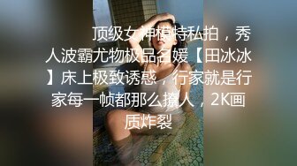 ⚫️⚫️顶级女神模特私拍，秀人波霸尤物极品名媛【田冰冰】床上极致诱惑，行家就是行家每一帧都那么撩人，2K画质炸裂