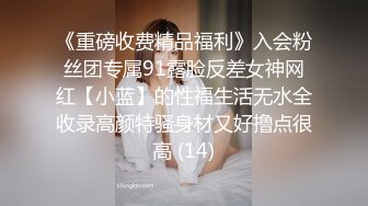 《重磅收费精品福利》入会粉丝团专属91露脸反差女神网红【小蓝】的性福生活无水全收录高颜特骚身材又好撸点很高 (14)