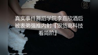 真实事件舞蹈学院李嘉欣酒后被表弟强推内射『狠货高科技看简阶』