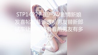 STP14277 国产AV剧情新娘发喜帖被草惨遭前男友替新郎试车让你老公看看前男友有多优