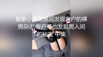 搬家小哥无意间发现客户的裸男杂志,客户带他发掘男人间的秘密 中集