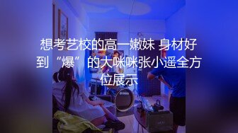 想考艺校的高一嫩妹 身材好到“爆”的大咪咪张小遥全方位展示