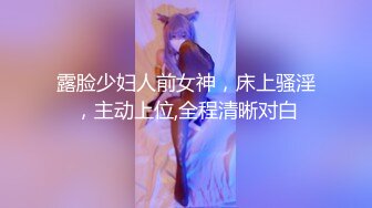 露脸少妇人前女神，床上骚淫，主动上位,全程清晰对白