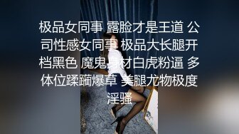 极品女同事 露脸才是王道 公司性感女同事 极品大长腿开档黑色 魔鬼身材白虎粉逼 多体位蹂躏爆草 美腿尤物极度淫骚