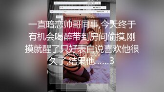 一直暗恋帅哥同事,今天终于有机会喝醉带到房间偷摸,刚摸就醒了只好表白说喜欢他很久了,结果他……3