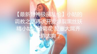 【最新封神极品乱伦】小姑的调教之路再次开发爆裂黑丝妖精小姑紧致菊花 肛塞大屌齐上阵太爽了