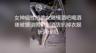 女神級性感美女嫩模酒吧喝酒後被猥瑣男帶到酒店扒掉衣服玩弄侵犯