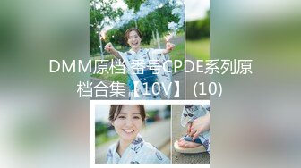 DMM原档 番号CPDE系列原档合集【10V】 (10)