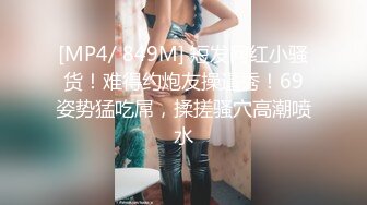 [MP4/ 849M] 短发网红小骚货！难得约炮友操逼秀！69姿势猛吃屌，揉搓骚穴高潮喷水