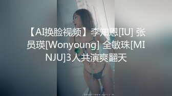 【AI换脸视频】李知恩[IU] 张员瑛[Wonyoung] 全敏珠[MINJU]3人共演爽翻天