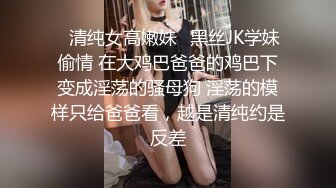 ✿清纯女高嫩妹✿黑丝JK学妹偷情 在大鸡巴爸爸的鸡巴下变成淫荡的骚母狗 淫荡的模样只给爸爸看，越是清纯约是反差