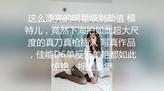 这么漂亮的明星级别颜值 模特儿，竟然下海拍如此超大尺度的真刀真枪插入 写真作品，佳能D6单反无美艳都如此惊艳，视图全集