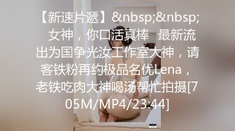 【新速片遞】&nbsp;&nbsp;⭐女神，你口活真棒⭐最新流出为国争光汝工作室大神，请客铁粉再约极品名优Lena，老铁吃肉大神喝汤帮忙拍摄[705M/MP4/23:44]