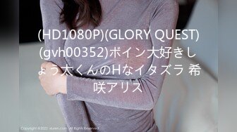 (HD1080P)(GLORY QUEST)(gvh00352)ボイン大好きしょう太くんのHなイタズラ 希咲アリス