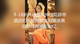 9-18新片速递大神探花辟帝酒店约炮长腿嫩妹眉眼迷离 反差母狗满面潮红_