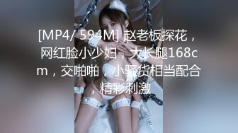 [MP4/ 594M] 赵老板探花，网红脸小少妇，大长腿168cm，交啪啪，小骚货相当配合，精彩刺激