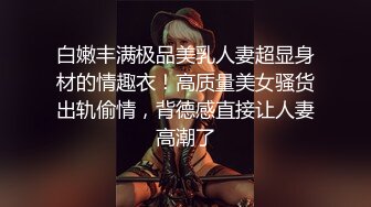 白嫩丰满极品美乳人妻超显身材的情趣衣！高质量美女骚货出轨偷情，背德感直接让人妻高潮了