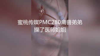 蜜桃传媒PMC280禽兽弟弟操了医师姐姐