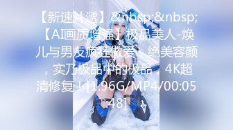 【新速片遞】&nbsp;&nbsp;【AI画质增强】极品美人-焕儿与男友疯狂做爱，绝美容颜，实乃极品中的极品，4K超清修复！[1.96G/MP4/00:05:48]