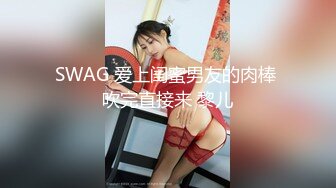 SWAG 爱上闺蜜男友的肉棒 吹完直接来 黎儿