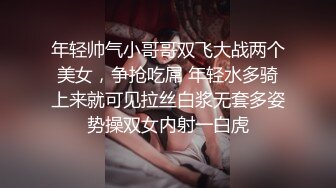 年轻帅气小哥哥双飞大战两个美女，争抢吃屌 年轻水多骑上来就可见拉丝白浆无套多姿势操双女内射一白虎