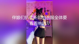 伴娘们扒了新郎的衣服全体要看看他的JJ