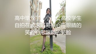 高中毕业了的小美女高校学生自拍在线求哥哥撩心形眼睛的笑脸心形眼睛的笑脸