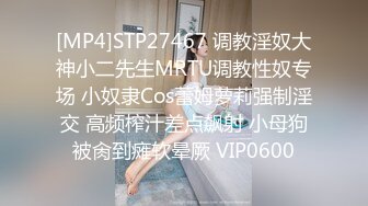 [MP4]STP27467 调教淫奴大神小二先生MRTU调教性奴专场 小奴隶Cos蕾姆萝莉强制淫交 高频榨汁差点飙射 小母狗被肏到瘫软晕厥 VIP0600