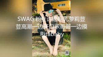 SWAG 粉丝许愿巨乳萝莉荳荳高潮一边开口求哥哥一边摸 Ritababy