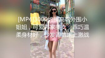 [MP4]3000约操高端外围小姐姐，可爱邻家美女，乖巧温柔身材好，沙发调情床上激战