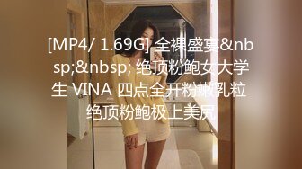 [MP4/ 1.69G] 全裸盛宴&nbsp;&nbsp; 绝顶粉鲍女大学生 VINA 四点全开粉嫩乳粒 绝顶粉鲍极上美尻