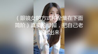 （眼镜女的方式和全集在下面简阶）真实的绿帽，把自己老婆献出来