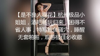 【是不良人探花】杭州极品小姐姐，酒吧畅玩归来，困得不省人事，特写鲍鱼骚穴，睡醒无套啪啪，观感极佳必收藏