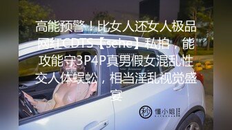 高能预警！比女人还女人极品网红CDTS【sehe】私拍，能攻能守3P4P真男假女混乱性交人体蜈蚣，相当淫乱视觉盛宴