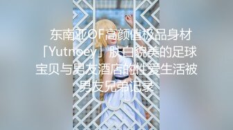 ✨东南亚OF高颜值极品身材「Yutnoey」肤白貌美的足球宝贝与男友酒店的性爱生活被男友兄弟记录