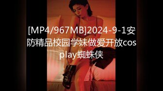 [MP4/967MB]2024-9-1安防精品校园学妹做爱开放cosplay蜘蛛侠