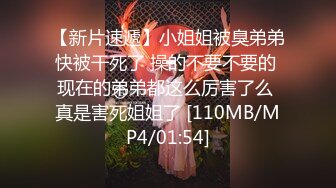 【新片速遞】小姐姐被臭弟弟快被干死了 操的不要不要的 现在的弟弟都这么厉害了么 真是害死姐姐了 [110MB/MP4/01:54]