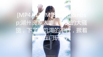 [MP4/ 110M]&nbsp;&nbsp;湖州良家人妻，行政的大骚货，下了班饥渴的不行，撅着屁股在门玩骚穴